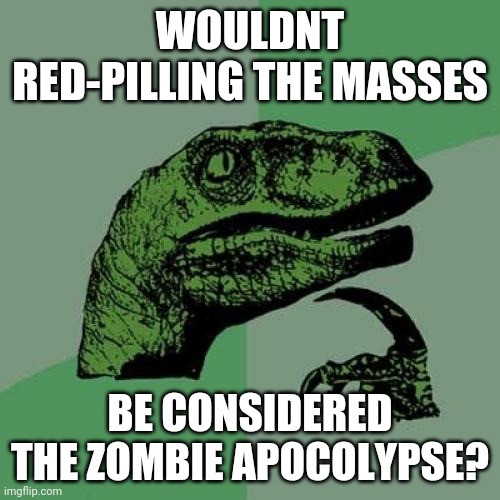 Philosoraptor | WOULDNT RED-PILLING THE MASSES; BE CONSIDERED THE ZOMBIE APOCOLYPSE? | image tagged in memes,philosoraptor | made w/ Imgflip meme maker