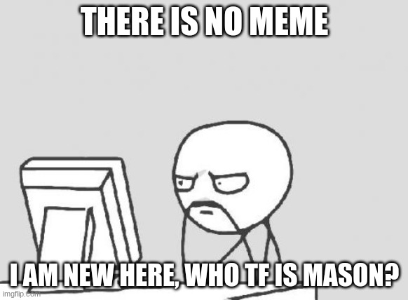 Computer Guy | THERE IS NO MEME; I AM NEW HERE, WHO TF IS MASON? | image tagged in memes,computer guy | made w/ Imgflip meme maker