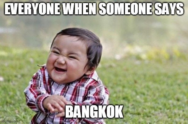 Evil Toddler | EVERYONE WHEN SOMEONE SAYS; BANGKOK | image tagged in memes,evil toddler | made w/ Imgflip meme maker