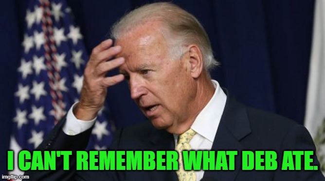 I CAN'T REMEMBER WHAT DEB ATE. | image tagged in joe biden worries | made w/ Imgflip meme maker