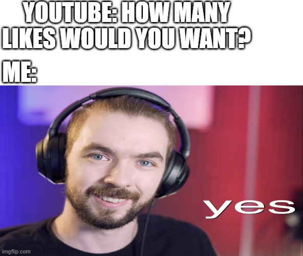 YES just YES meme template | YOUTUBE: HOW MANY LIKES WOULD YOU WANT? ME: | image tagged in yes just yes | made w/ Imgflip meme maker