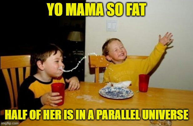 Yo Mamas So Fat | YO MAMA SO FAT; HALF OF HER IS IN A PARALLEL UNIVERSE | image tagged in memes,yo mamas so fat | made w/ Imgflip meme maker