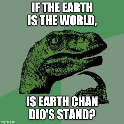 Philosoraptor Meme | IF THE EARTH IS THE WORLD, IS EARTH CHAN DIO'S STAND? | image tagged in memes,philosoraptor | made w/ Imgflip meme maker