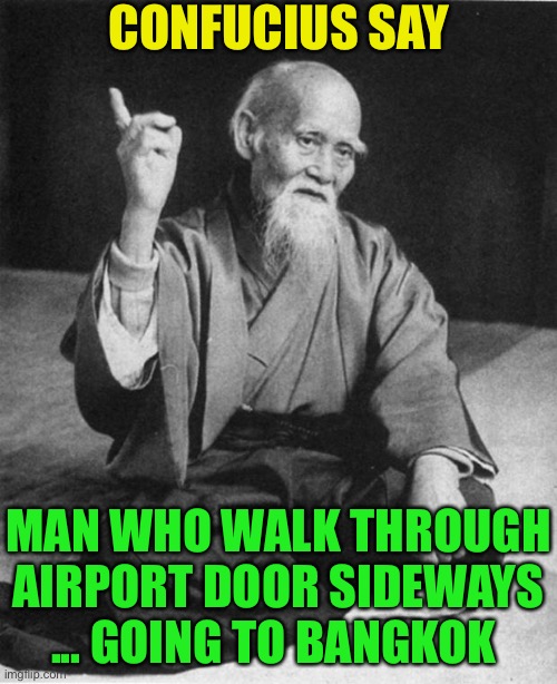 Wise Master | CONFUCIUS SAY MAN WHO WALK THROUGH AIRPORT DOOR SIDEWAYS ... GOING TO BANGKOK | image tagged in wise master | made w/ Imgflip meme maker