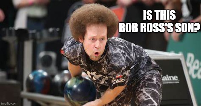 Bob Ross's Son? | IS THIS BOB ROSS'S SON? | image tagged in bob ross,bowling,afro | made w/ Imgflip meme maker
