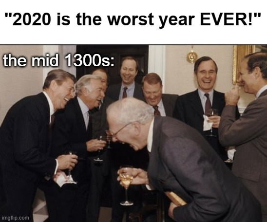 Laughing Men In Suits | "2020 is the worst year EVER!"; the mid 1300s: | image tagged in memes,laughing men in suits,2020,history,14th century | made w/ Imgflip meme maker
