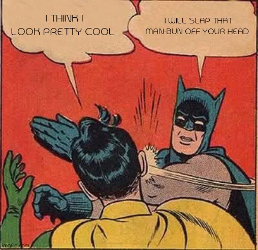Crimes against cool | I THINK I LOOK PRETTY COOL; I WILL SLAP THAT MAN-BUN OFF YOUR HEAD | image tagged in memes,batman slapping robin,not cool,no chill | made w/ Imgflip meme maker
