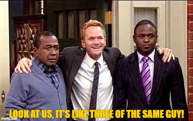 Three of the same guy | LOOK AT US, IT'S LIKE THREE OF THE SAME GUY! | image tagged in himym | made w/ Imgflip meme maker