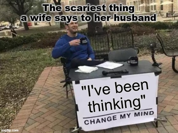 wife | The scariest thing a wife says to her husband; "I've been thinking" | image tagged in funny memes | made w/ Imgflip meme maker