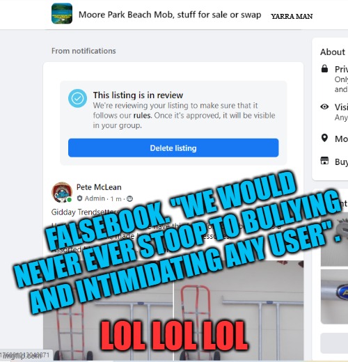 Facebook | YARRA MAN; FALSEBOOK. "WE WOULD NEVER EVER STOOP TO BULLYING AND INTIMIDATING ANY USER". LOL LOL LOL | image tagged in facebook bullying | made w/ Imgflip meme maker