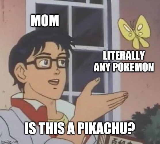 Pika Pika | MOM; LITERALLY ANY POKEMON; IS THIS A PIKACHU? | image tagged in memes,is this a pigeon,pokemon,parents | made w/ Imgflip meme maker