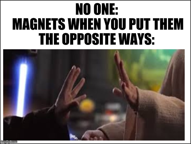 NO ONE:
 MAGNETS WHEN YOU PUT THEM THE OPPOSITE WAYS: | image tagged in custom template | made w/ Imgflip meme maker