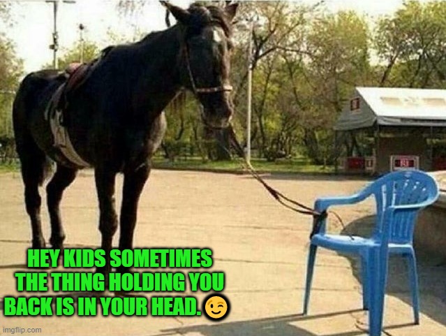 think about it | HEY KIDS SOMETIMES THE THING HOLDING YOU BACK IS IN YOUR HEAD.😉 | image tagged in all in your head,holding back | made w/ Imgflip meme maker