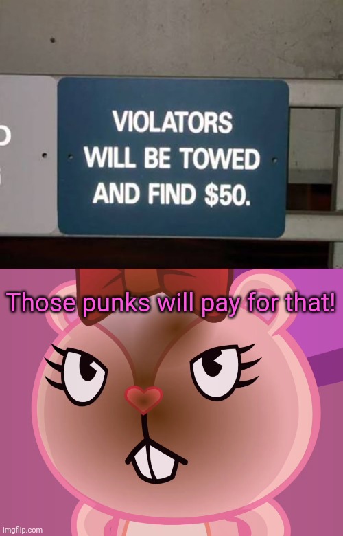 Pissed-Off Giggles (HTF) | Those punks will pay for that! | image tagged in pissed-off giggles htf,stupid signs,funny,memes,fails,funny memes | made w/ Imgflip meme maker