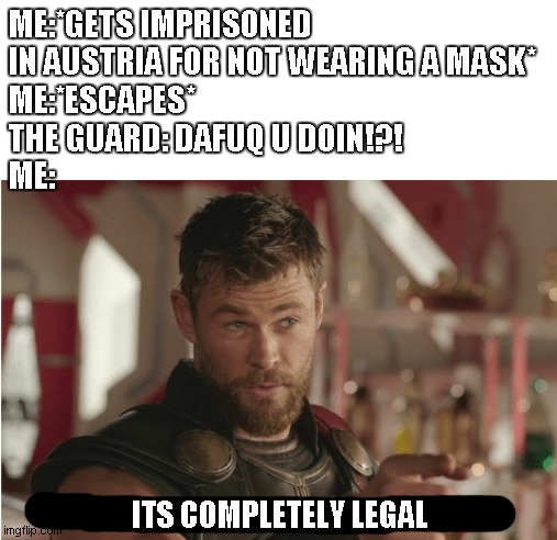 hard to believe it but it's true. You can break out coz it's legal | ME:*GETS IMPRISONED IN AUSTRIA FOR NOT WEARING A MASK*
ME:*ESCAPES*
THE GUARD: DAFUQ U DOIN!?!
ME:; ITS COMPLETELY LEGAL | image tagged in that s what heroes do | made w/ Imgflip meme maker