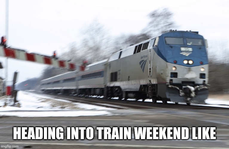 Fast amtrak | HEADING INTO TRAIN WEEKEND LIKE | image tagged in fast amtrak | made w/ Imgflip meme maker