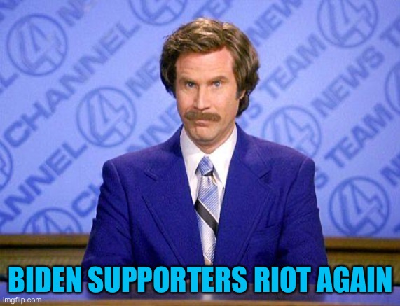 anchorman news update | BIDEN SUPPORTERS RIOT AGAIN | image tagged in anchorman news update | made w/ Imgflip meme maker
