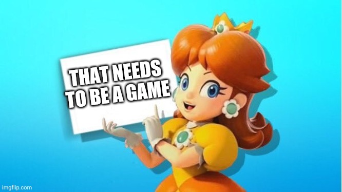 DAISY SIGN | THAT NEEDS TO BE A GAME | image tagged in daisy sign | made w/ Imgflip meme maker