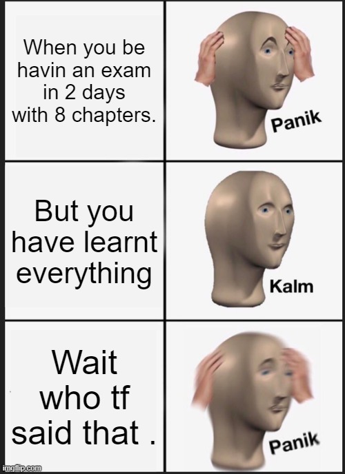 Panik Kalm Panik | When you be havin an exam in 2 days with 8 chapters. But you have learnt everything; Wait who tf said that . | image tagged in memes,panik kalm panik | made w/ Imgflip meme maker