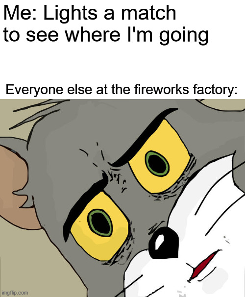 Unsettled Tom Meme | Me: Lights a match to see where I'm going; Everyone else at the fireworks factory: | image tagged in memes,unsettled tom | made w/ Imgflip meme maker