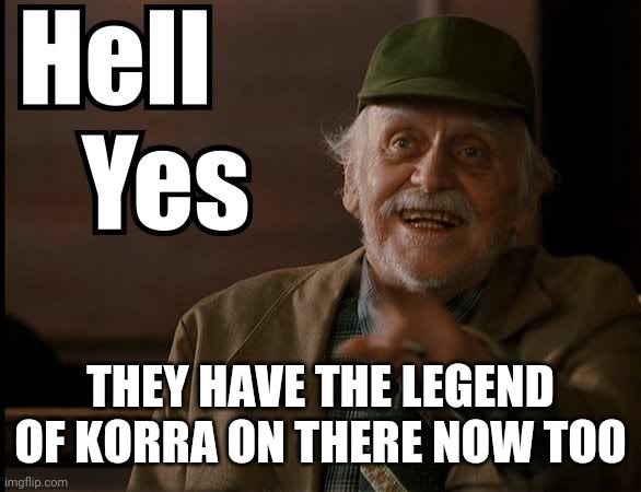HELL YES | THEY HAVE THE LEGEND OF KORRA ON THERE NOW TOO | image tagged in hell yes | made w/ Imgflip meme maker
