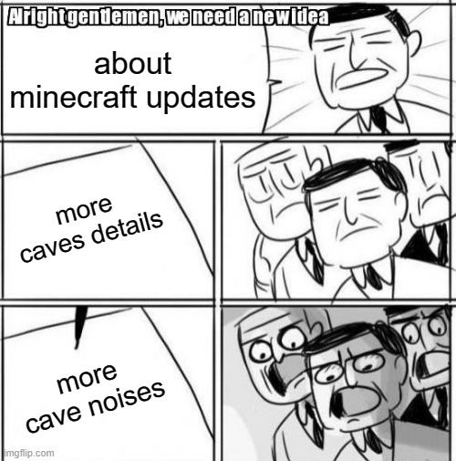 Alright Gentlemen We Need A New Idea Meme | about minecraft updates; more caves details; more cave noises | image tagged in memes,alright gentlemen we need a new idea | made w/ Imgflip meme maker