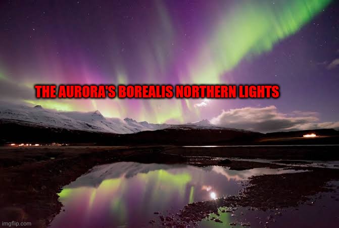 THE AURORA'S BOREALIS NORTHERN LIGHTS | made w/ Imgflip meme maker