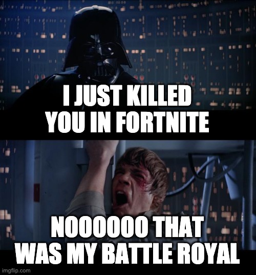 Star Wars No | I JUST KILLED YOU IN FORTNITE; NOOOOOO THAT WAS MY BATTLE ROYAL | image tagged in memes,star wars no | made w/ Imgflip meme maker