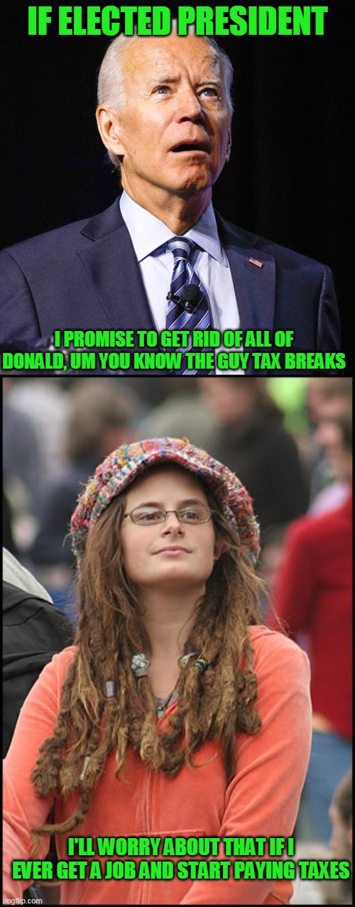 IF ELECTED PRESIDENT; I PROMISE TO GET RID OF ALL OF DONALD, UM YOU KNOW THE GUY TAX BREAKS; I'LL WORRY ABOUT THAT IF I EVER GET A JOB AND START PAYING TAXES | image tagged in memes,college liberal,joe biden | made w/ Imgflip meme maker