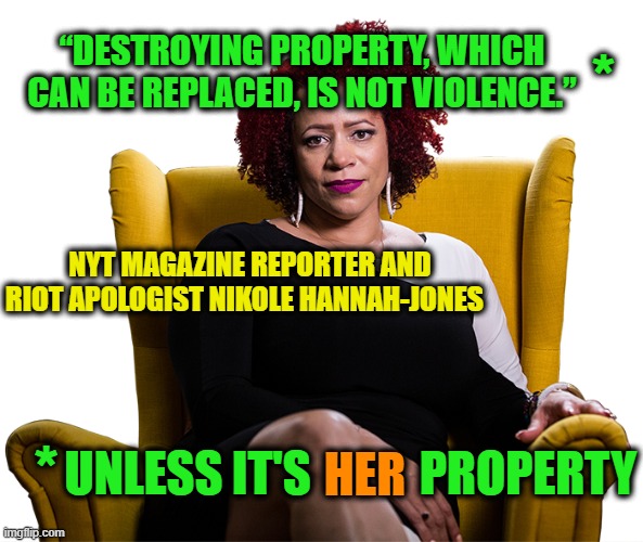 It Only Appears to be Violence | “DESTROYING PROPERTY, WHICH CAN BE REPLACED, IS NOT VIOLENCE.”; *; NYT MAGAZINE REPORTER AND RIOT APOLOGIST NIKOLE HANNAH-JONES; PROPERTY; *; UNLESS IT'S; HER | image tagged in nikole hannah-jones,new york times | made w/ Imgflip meme maker