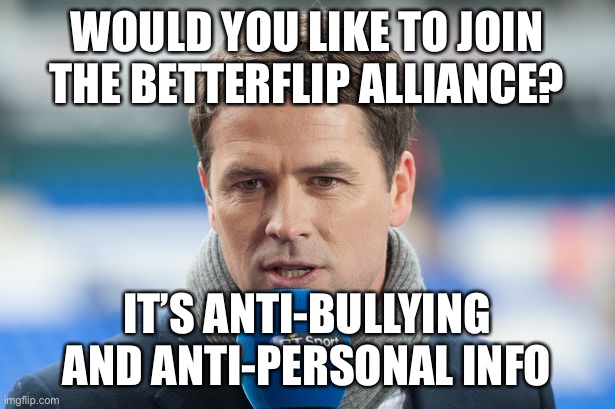 Michael Owen Insights | WOULD YOU LIKE TO JOIN THE BETTERFLIP ALLIANCE? IT’S ANTI-BULLYING AND ANTI-PERSONAL INFO | image tagged in michael owen insights | made w/ Imgflip meme maker