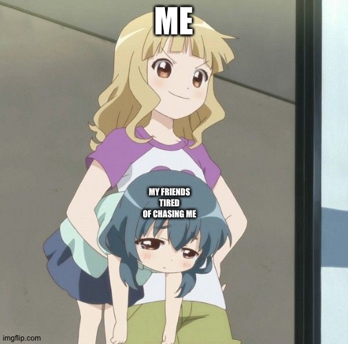 Anime Carry | ME; MY FRIENDS TIRED OF CHASING ME | image tagged in anime carry | made w/ Imgflip meme maker