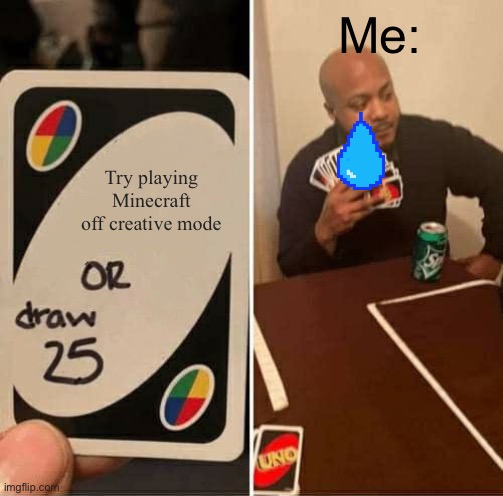 UNO Draw 25 Cards | Me:; Try playing Minecraft off creative mode | image tagged in memes,uno draw 25 cards | made w/ Imgflip meme maker