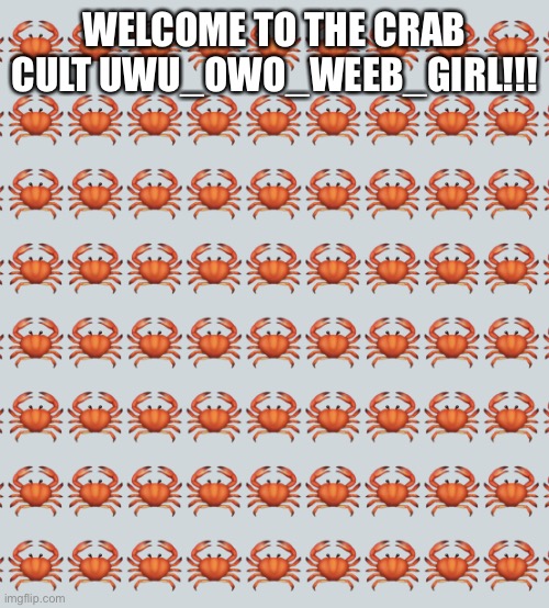 Welcome!!! | WELCOME TO THE CRAB CULT UWU_OWO_WEEB_GIRL!!! | image tagged in crab background | made w/ Imgflip meme maker