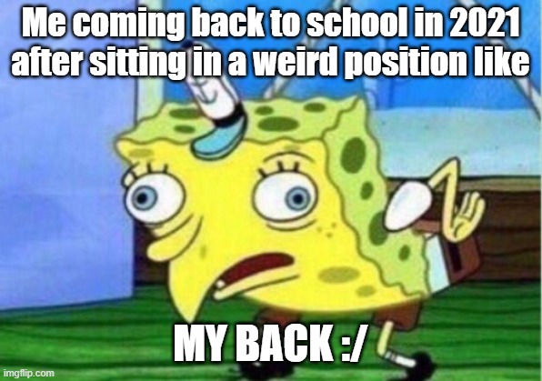 Mocking Spongebob | Me coming back to school in 2021 after sitting in a weird position like; MY BACK :/ | image tagged in memes,mocking spongebob | made w/ Imgflip meme maker