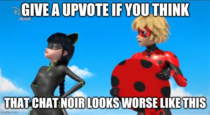 GIVE A UPVOTE IF YOU THINK; THAT CHAT NOIR LOOKS WORSE LIKE THIS | made w/ Imgflip meme maker
