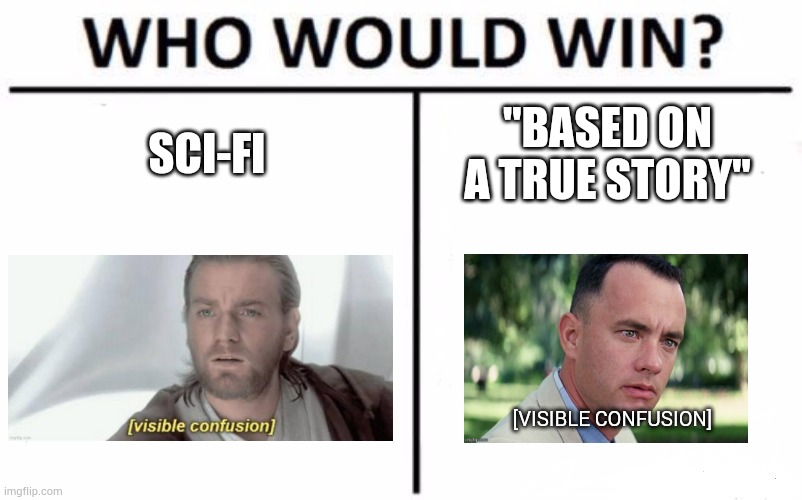 Is bored | SCI-FI; "BASED ON A TRUE STORY"; [VISIBLE CONFUSION] | image tagged in memes,who would win | made w/ Imgflip meme maker