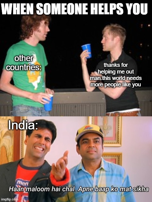 WHEN SOMEONE HELPS YOU; other countries:; thanks for helping me out man.this world needs more people like you; India: | image tagged in apne baap ko mat sikha | made w/ Imgflip meme maker