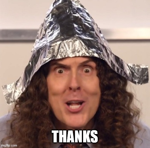 Weird al tinfoil hat | THANKS | image tagged in weird al tinfoil hat | made w/ Imgflip meme maker