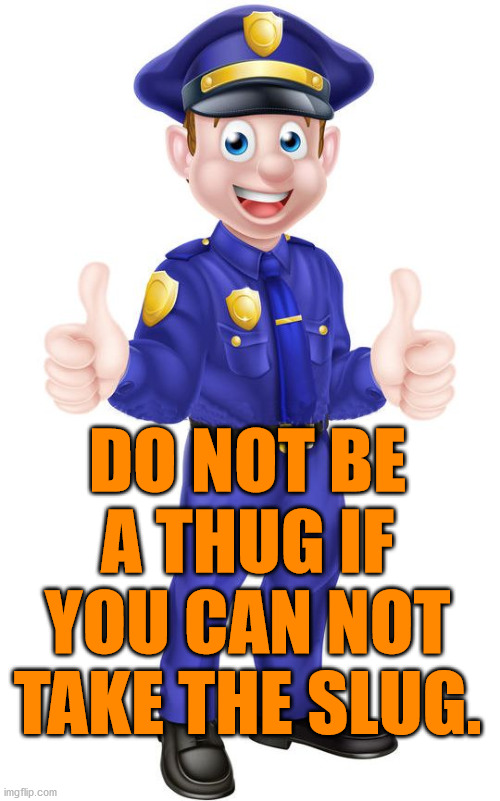 Great advice. It also is not just the police. Citizens are more likely to shoot first than the police. | DO NOT BE A THUG IF YOU CAN NOT TAKE THE SLUG. | image tagged in cop thumbs up,shooting,protection | made w/ Imgflip meme maker