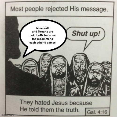 They hated Jesus because he told them the truth | Minecraft and Terraria are not ripoffs because the recommend each other’s games | image tagged in they hated jesus because he told them the truth,terraria,minecraft | made w/ Imgflip meme maker