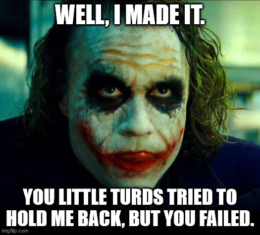 Joker. It's simple we kill the batman | WELL, I MADE IT. YOU LITTLE TURDS TRIED TO HOLD ME BACK, BUT YOU FAILED. | image tagged in joker it's simple we kill the batman | made w/ Imgflip meme maker
