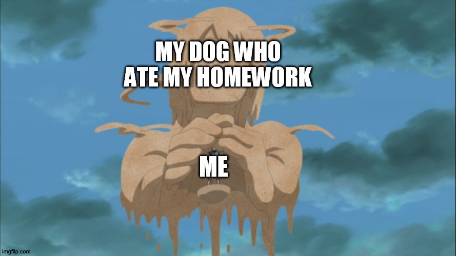 am safe | MY DOG WHO ATE MY HOMEWORK; ME | image tagged in gaara protected by his mom,anime,naruto shippuden | made w/ Imgflip meme maker
