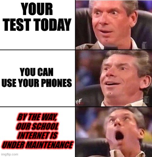 When you are lucky, But not your luck | YOUR TEST TODAY; YOU CAN USE YOUR PHONES; BY THE WAY, OUR SCHOOL INTERNET IS UNDER MAINTENANCE | image tagged in wwe,exam | made w/ Imgflip meme maker