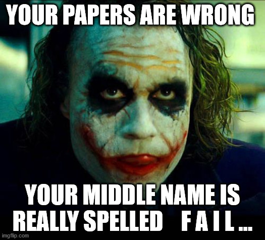 Joker. It's simple we kill the batman | YOUR PAPERS ARE WRONG; YOUR MIDDLE NAME IS REALLY SPELLED    F A I L ... | image tagged in joker it's simple we kill the batman | made w/ Imgflip meme maker