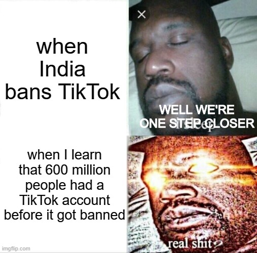 That's one small step for a country, a giant leap for imgflippers | when India bans TikTok; WELL WE'RE ONE STEP CLOSER; when I learn that 600 million people had a TikTok account before it got banned | image tagged in memes,sleeping shaq,true,oh my god,imgflip,tik tok | made w/ Imgflip meme maker