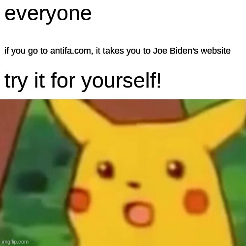Antifa.com = joebiden.com | everyone; if you go to antifa.com, it takes you to Joe Biden's website; try it for yourself! | image tagged in memes,surprised pikachu,joe biden,antifa,hmmm,websites | made w/ Imgflip meme maker