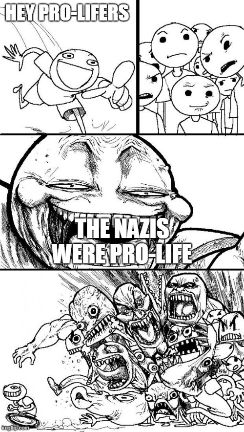 The Nazis disapproved of abortion | HEY PRO-LIFERS; THE NAZIS WERE PRO-LIFE | image tagged in hey internet,nazi germany,nazi,nazis,abortion,pro-life | made w/ Imgflip meme maker