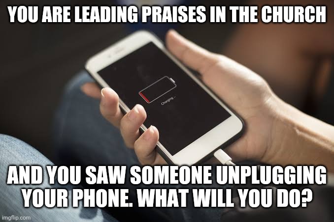 Fun | YOU ARE LEADING PRAISES IN THE CHURCH; AND YOU SAW SOMEONE UNPLUGGING YOUR PHONE. WHAT WILL YOU DO? | image tagged in funny | made w/ Imgflip meme maker