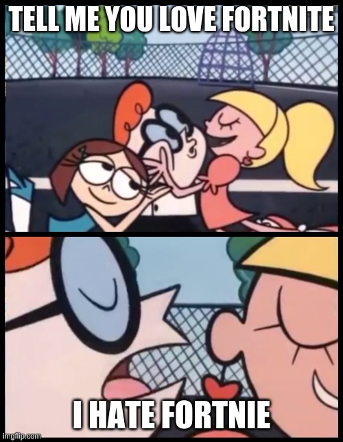 Say it Again, Dexter | TELL ME YOU LOVE FORTNITE; I HATE FORTNIE | image tagged in memes,say it again dexter | made w/ Imgflip meme maker